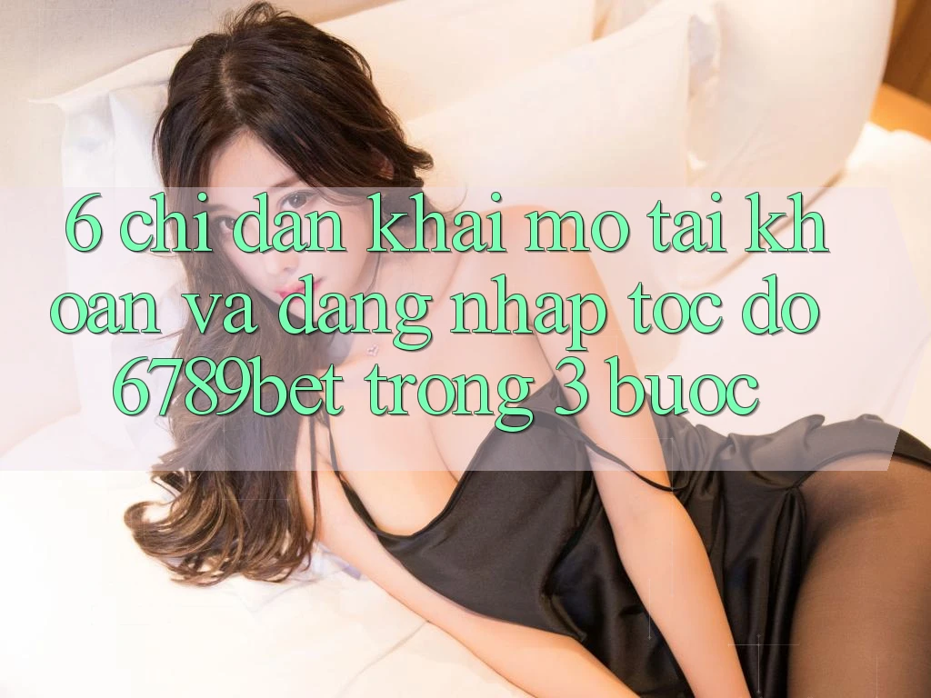 6. Chỉ dẫn Khai mở tài khoản và Đăng Nhập Tốc độ 6789bet Trong 3 Bước