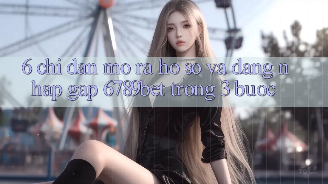 6. Chỉ dẫn Mở ra hồ sơ và Đăng Nhập Gấp 6789bet Trong 3 Bước