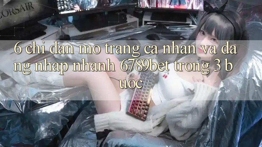 6. Chỉ dẫn Mở trang cá nhân và Đăng nhập Nhanh 6789bet Trong 3 Bước