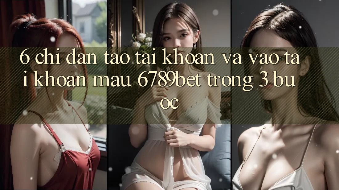 6. Chỉ dẫn Tạo tài khoản và Vào tài khoản Mau 6789bet Trong 3 Bước