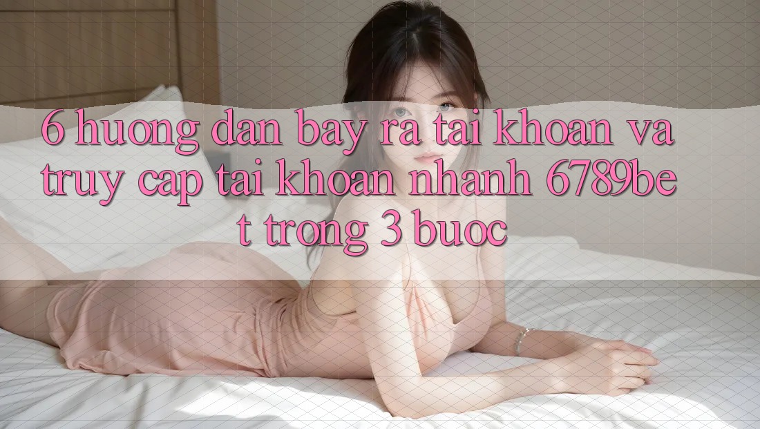 6. Hướng Dẫn Bày ra tài khoản và Truy cập tài khoản Nhanh 6789bet Trong 3 Bước