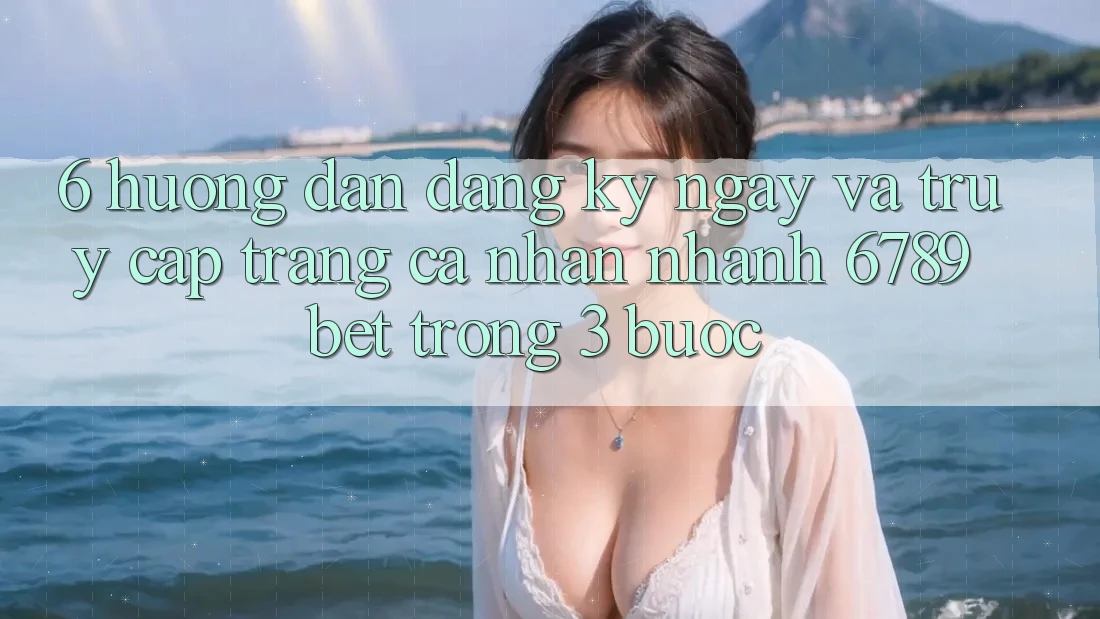 6. Hướng Dẫn Đăng ký ngay và Truy cập trang cá nhân Nhanh 6789bet Trong 3 Bước