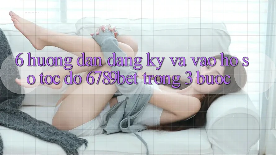 6. Hướng dẫn Đăng Ký và Vào hồ sơ Tốc độ 6789bet Trong 3 Bước