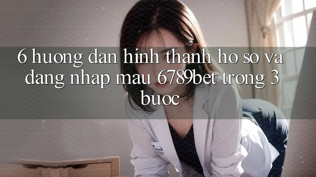 6. Hướng Dẫn Hình thành hồ sơ và Đăng Nhập Mau 6789bet Trong 3 Bước