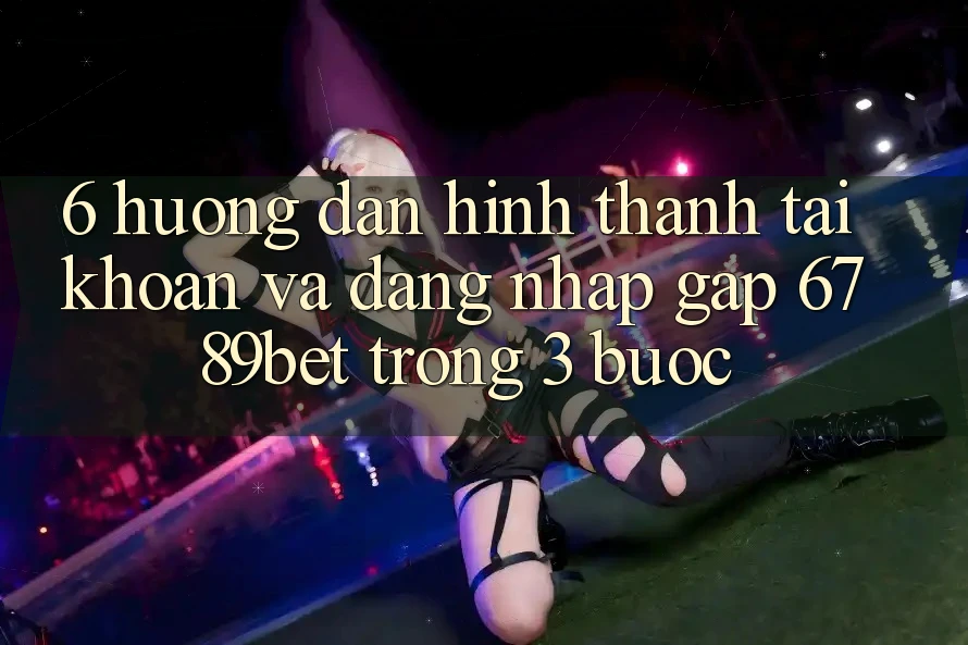 6. Hướng Dẫn Hình thành tài khoản và Đăng Nhập Gấp 6789bet Trong 3 Bước