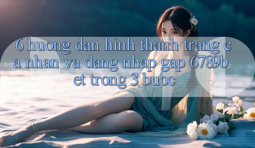 6. Hướng Dẫn Hình thành trang cá nhân và Đăng Nhập Gấp 6789bet Trong 3 Bước