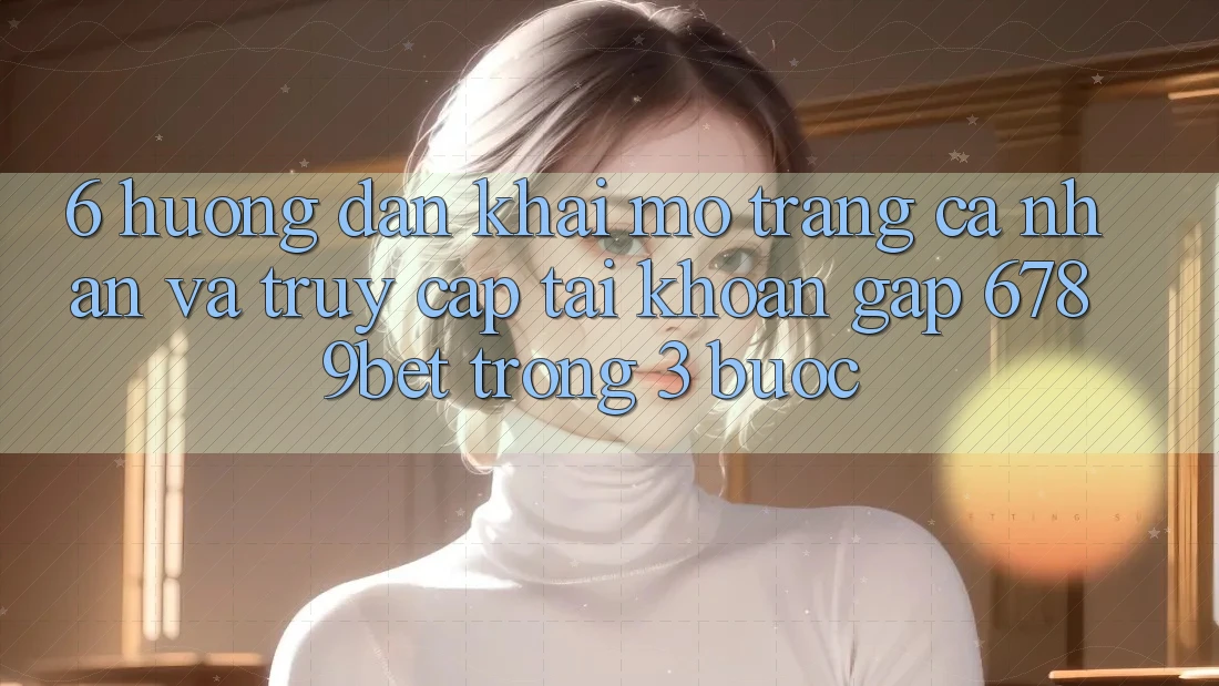 6. Hướng Dẫn Khai mở trang cá nhân và Truy cập tài khoản Gấp 6789bet Trong 3 Bước