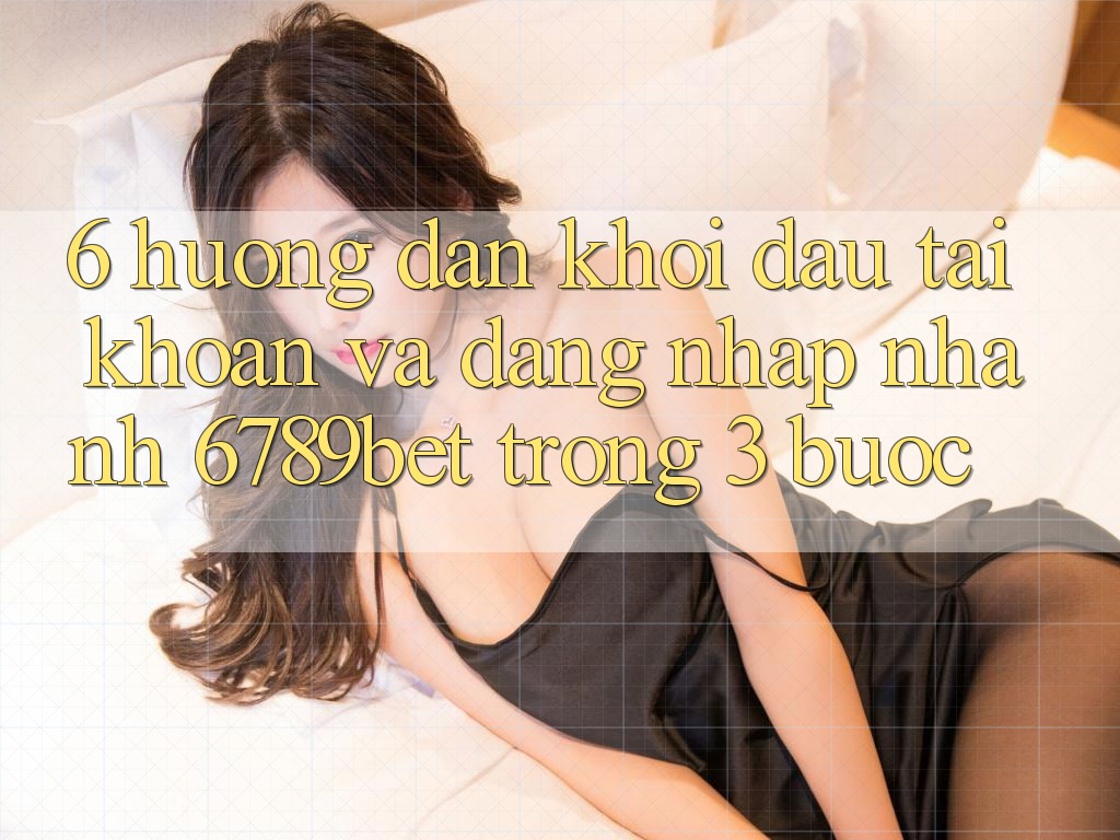 6. Hướng Dẫn Khởi đầu tài khoản và Đăng Nhập Nhanh 6789bet Trong 3 Bước