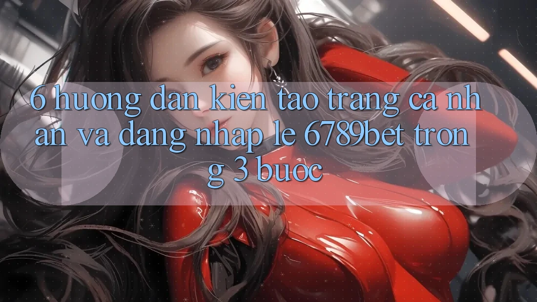 6. Hướng Dẫn Kiến tạo trang cá nhân và Đăng Nhập Lẹ 6789bet Trong 3 Bước