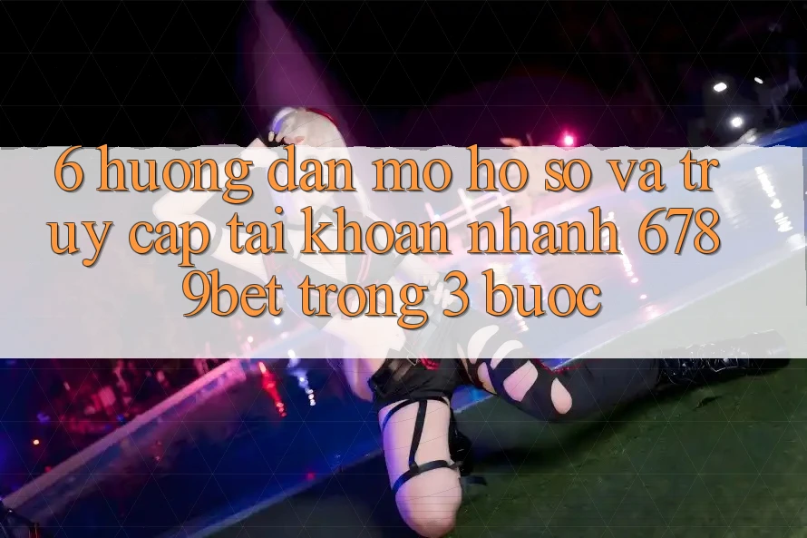 6. Hướng Dẫn Mở hồ sơ và Truy cập tài khoản Nhanh 6789bet Trong 3 Bước