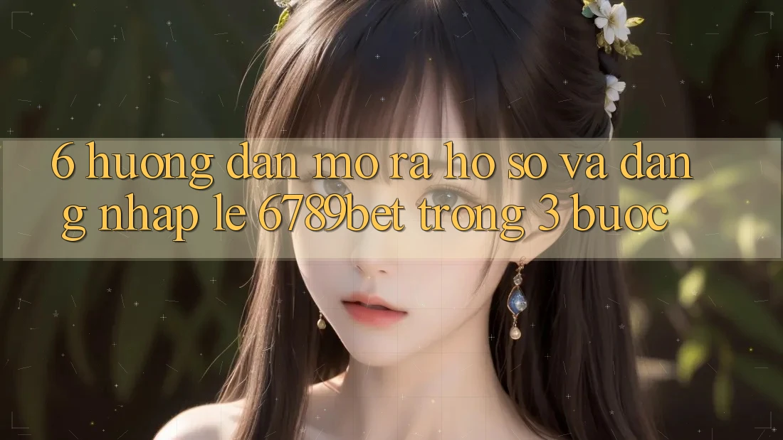 6. Hướng Dẫn Mở ra hồ sơ và Đăng Nhập Lẹ 6789bet Trong 3 Bước