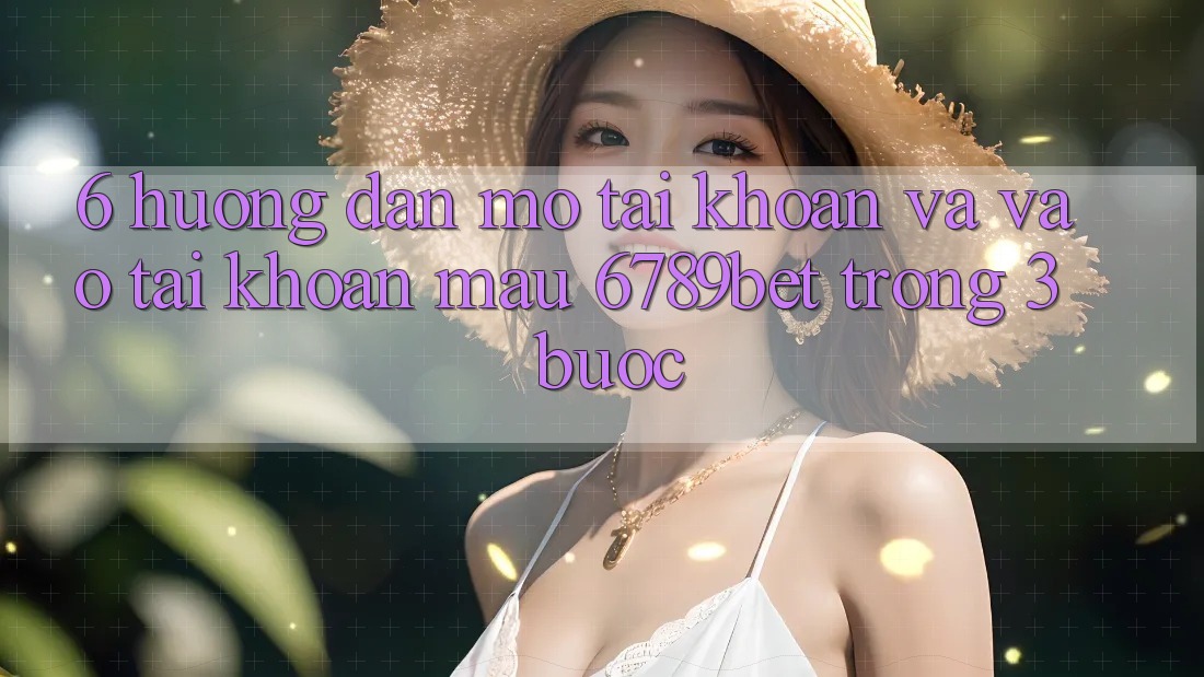 6. Hướng Dẫn Mở tài khoản và Vào tài khoản Mau 6789bet Trong 3 Bước