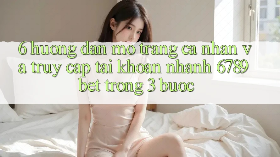 6. Hướng Dẫn Mở trang cá nhân và Truy cập tài khoản Nhanh 6789bet Trong 3 Bước