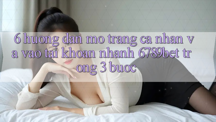 6. Hướng Dẫn Mở trang cá nhân và Vào tài khoản Nhanh 6789bet Trong 3 Bước