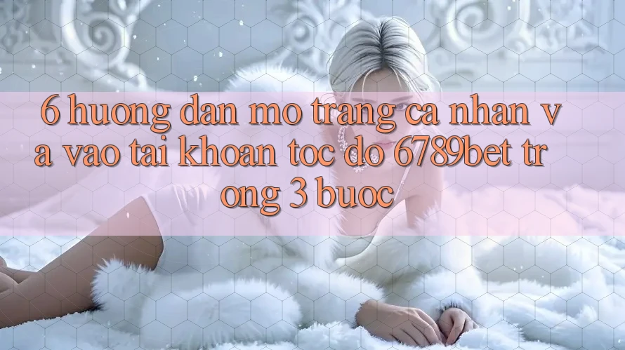 6. Hướng dẫn Mở trang cá nhân và Vào tài khoản Tốc độ 6789bet Trong 3 Bước