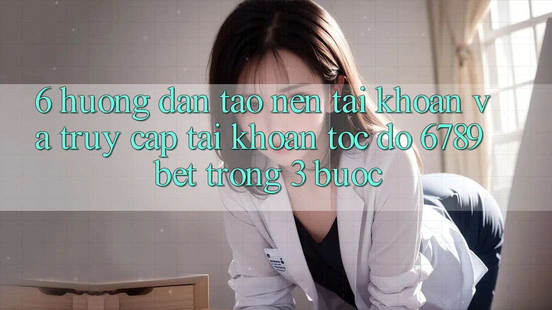 6. Hướng dẫn Tạo nên tài khoản và Truy cập tài khoản Tốc độ 6789bet Trong 3 Bước 6. Hướng dẫn Tạo nên tài khoản và Truy cập tài khoản Tốc độ 6789bet Trong 3 Bước