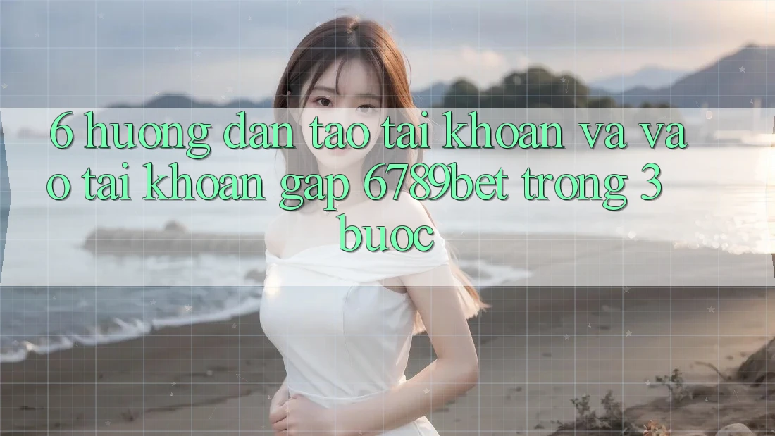 6. Hướng Dẫn Tạo tài khoản và Vào tài khoản Gấp 6789bet Trong 3 Bước