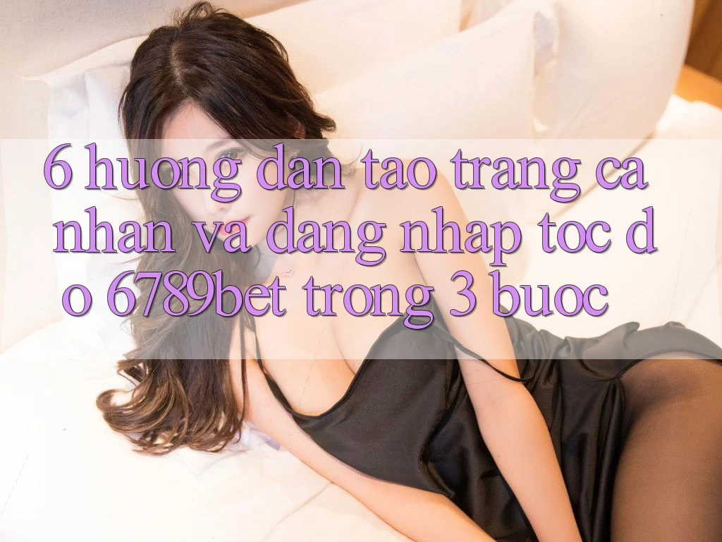 6. Hướng dẫn Tạo trang cá nhân và Đăng Nhập Tốc độ 6789bet Trong 3 Bước