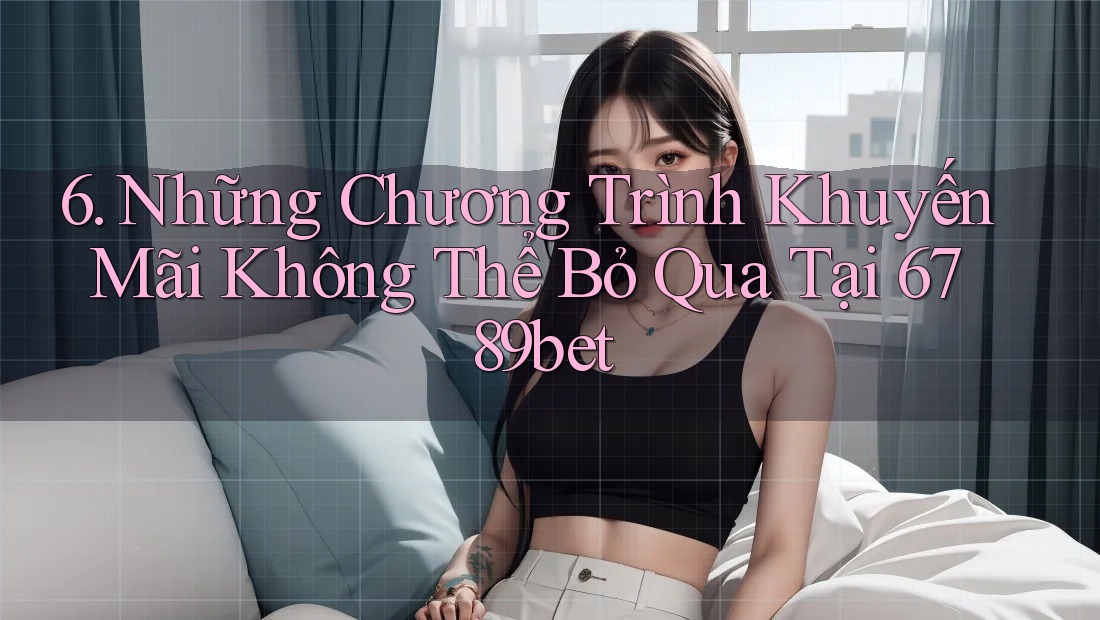 6. Những Chương Trình Khuyến Mãi Không Thể Bỏ Qua Tại 6789bet