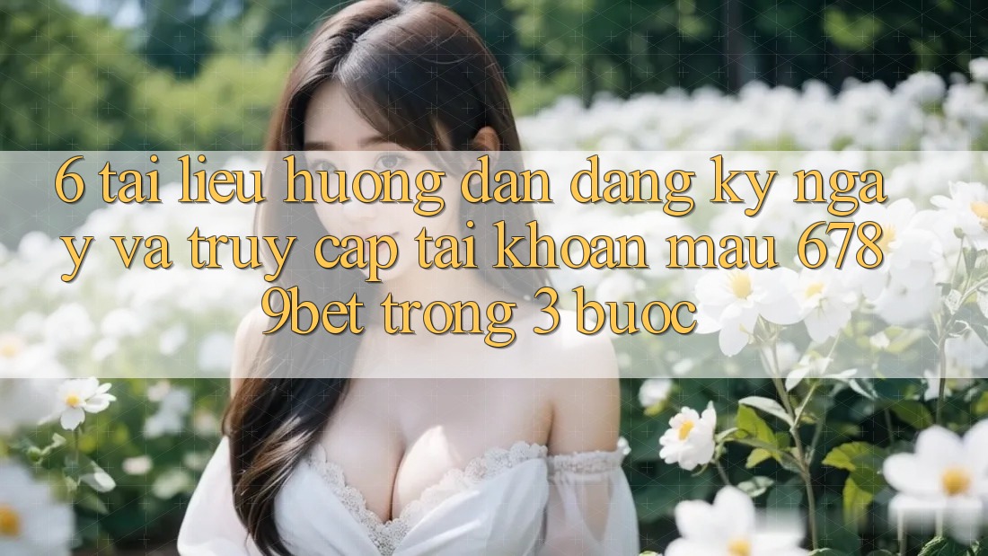 6. Tài liệu hướng dẫn Đăng ký ngay và Truy cập tài khoản Mau 6789bet Trong 3 Bước