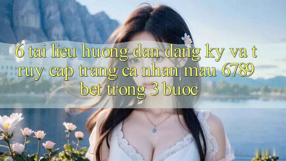 6. Tài liệu hướng dẫn Đăng ký và Truy cập trang cá nhân Mau 6789bet Trong 3 Bước