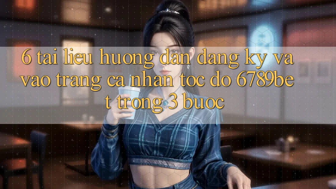 6. Tài liệu hướng dẫn Đăng ký và Vào trang cá nhân Tốc độ 6789bet Trong 3 Bước