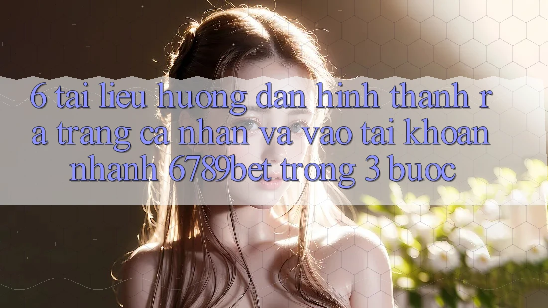 6. Tài liệu hướng dẫn Hình thành ra trang cá nhân và Vào tài khoản Nhanh 6789bet Trong 3 Bước