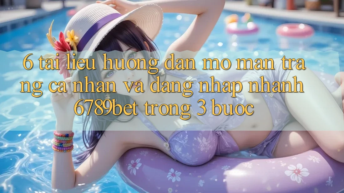 6. Tài liệu hướng dẫn Mở màn trang cá nhân và Đăng Nhập Nhanh 6789bet Trong 3 Bước