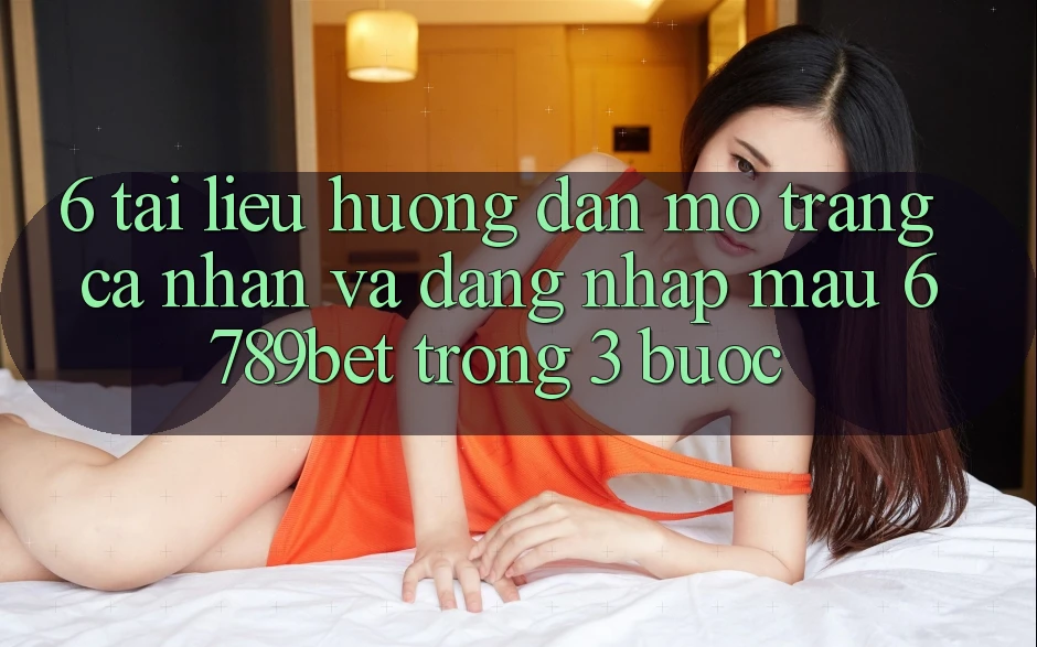 6. Tài liệu hướng dẫn Mở trang cá nhân và Đăng Nhập Mau 6789bet Trong 3 Bước