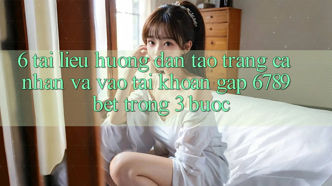 6. Tài liệu hướng dẫn Tạo trang cá nhân và Vào tài khoản Gấp 6789bet Trong 3 Bước
