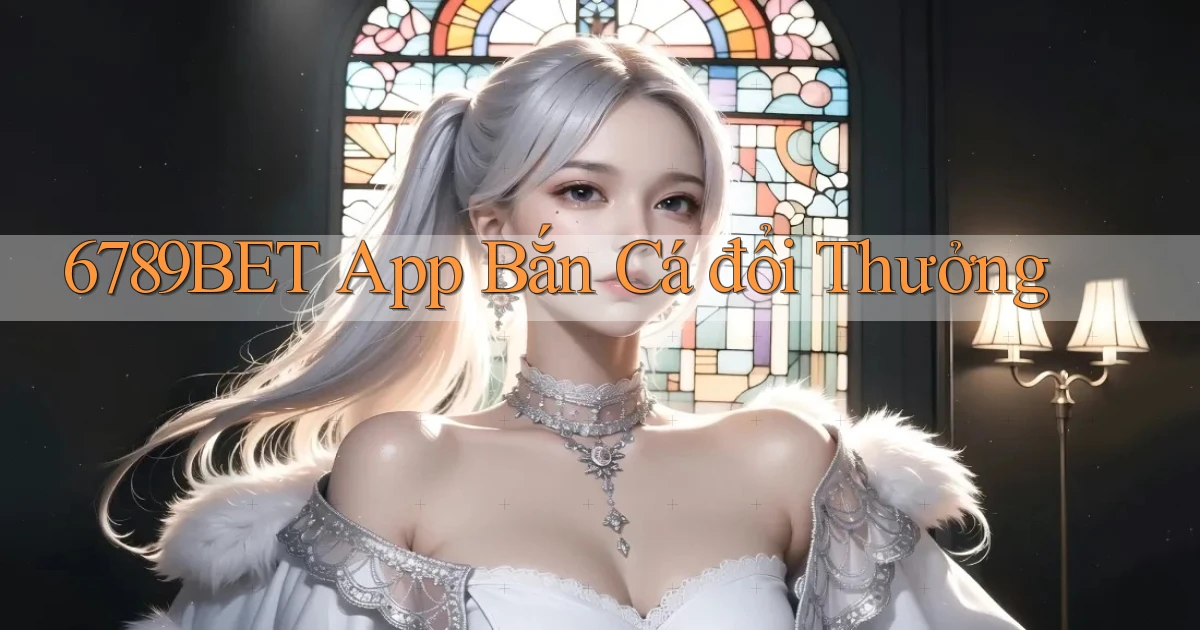 6789bet app bắn cá đổi thưởng