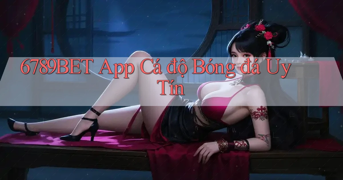 6789bet app cá độ bóng đá uy tín