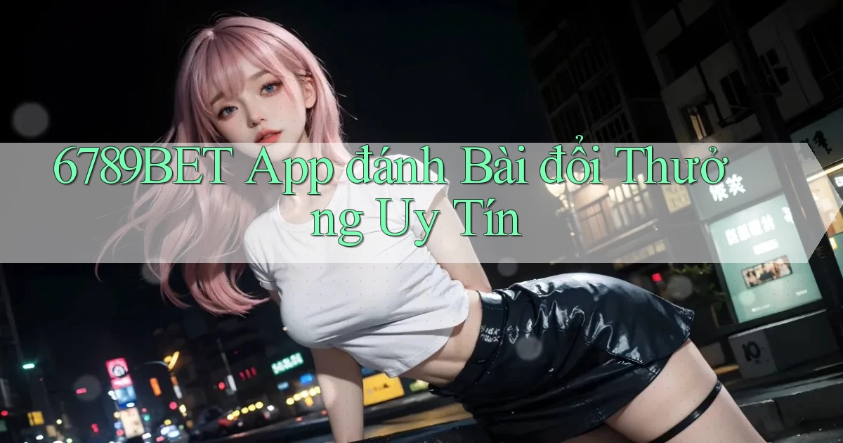 6789bet app đánh bài đổi thưởng uy tín
