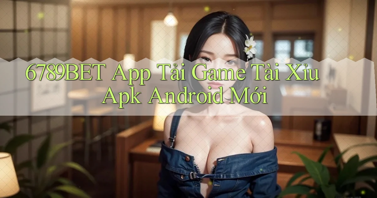 6789bet  app tải game tài xỉu apk android mới