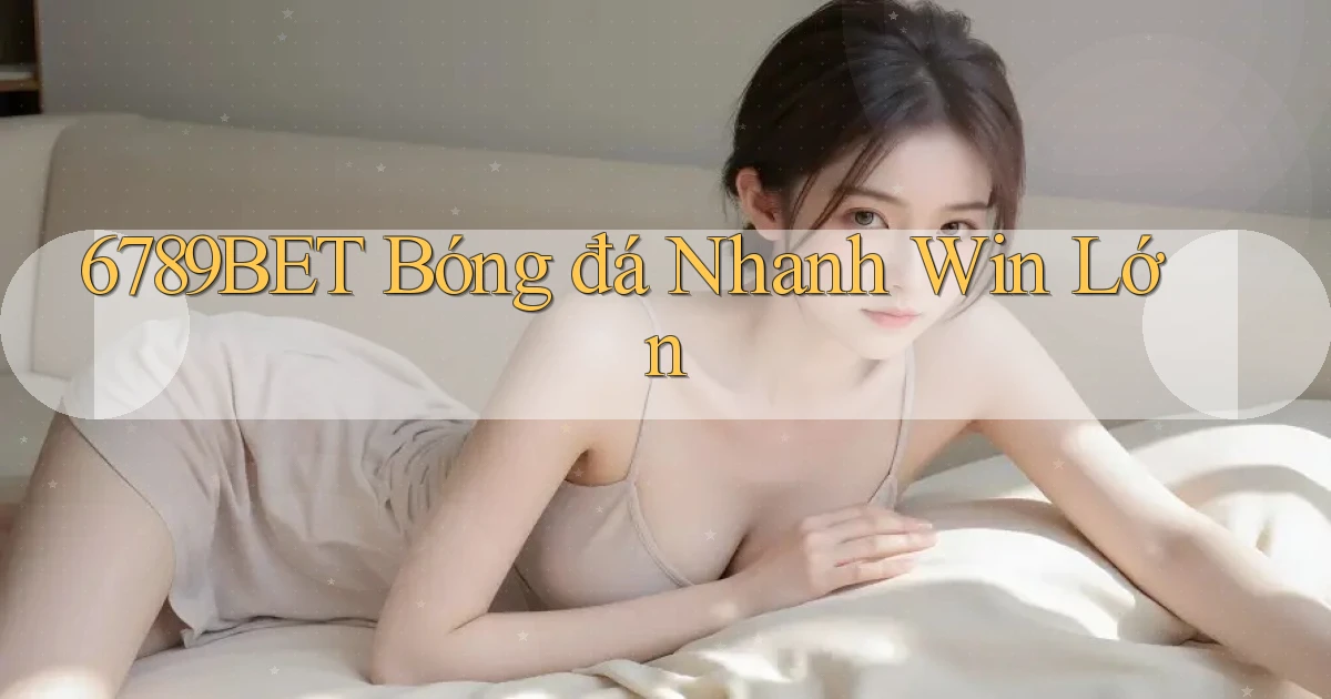 6789bet  bóng đá nhanh win lớn