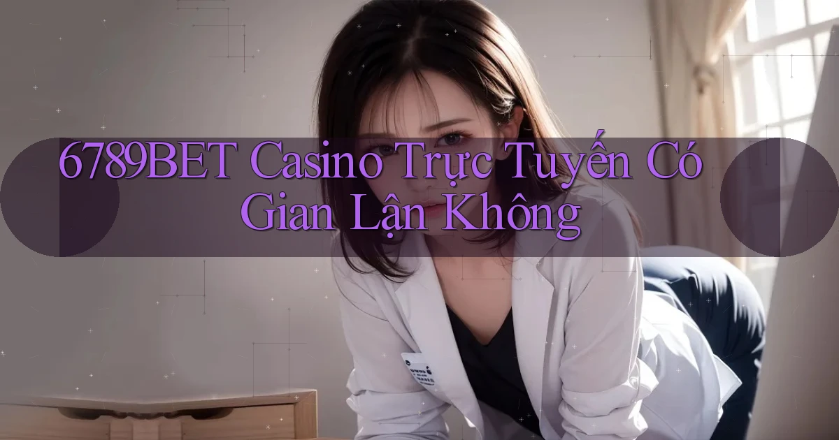 6789bet casino trực tuyến có gian lận không