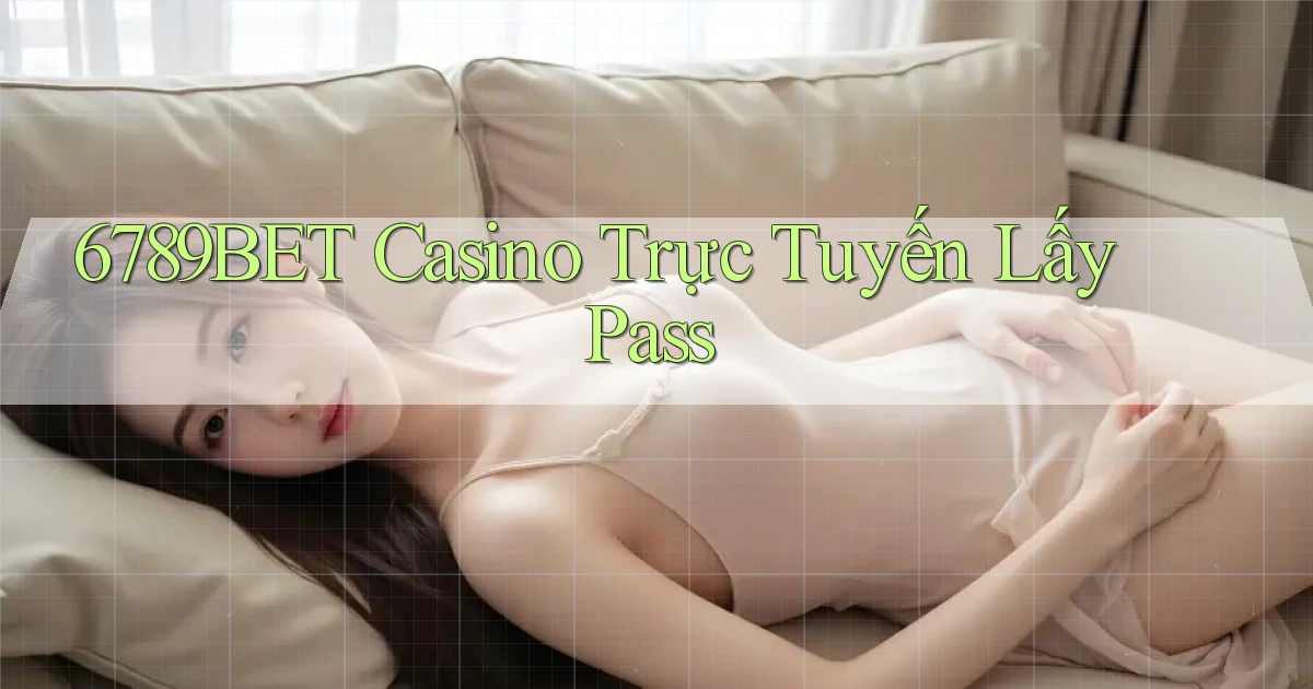 6789bet casino trực tuyến lấy pass