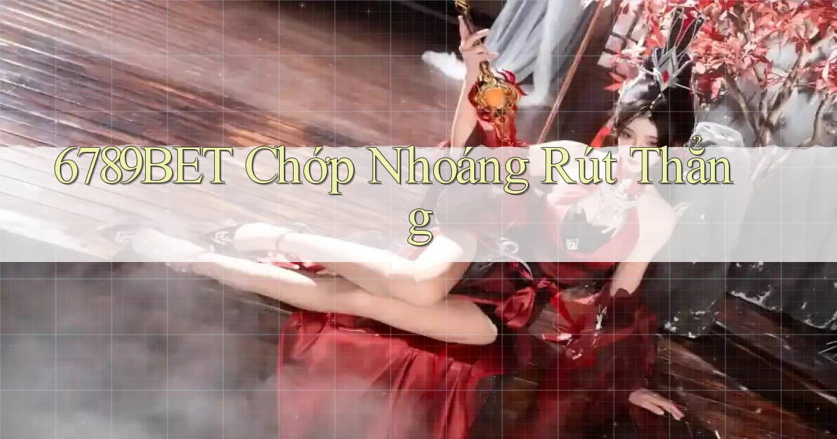 6789bet chớp nhoáng rút thẳng