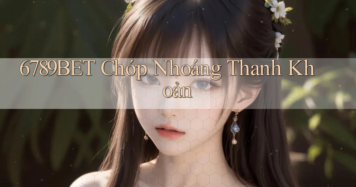 6789bet chớp nhoáng thanh khoản