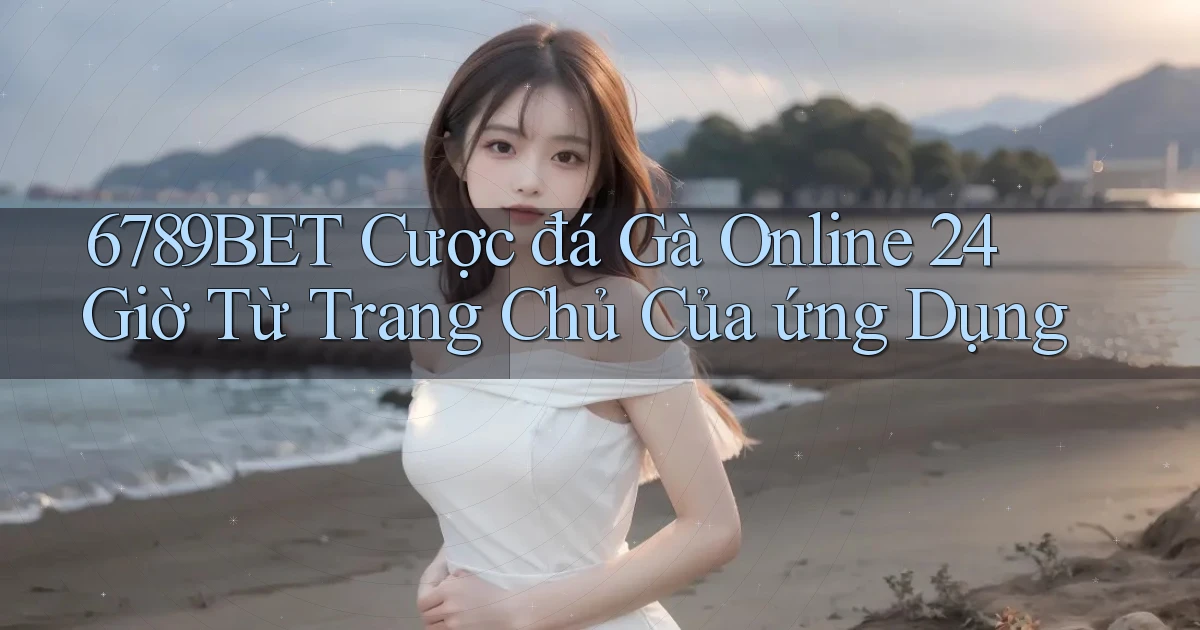 6789bet  cược đá gà online 24 giờ từ trang chủ của ứng dụng