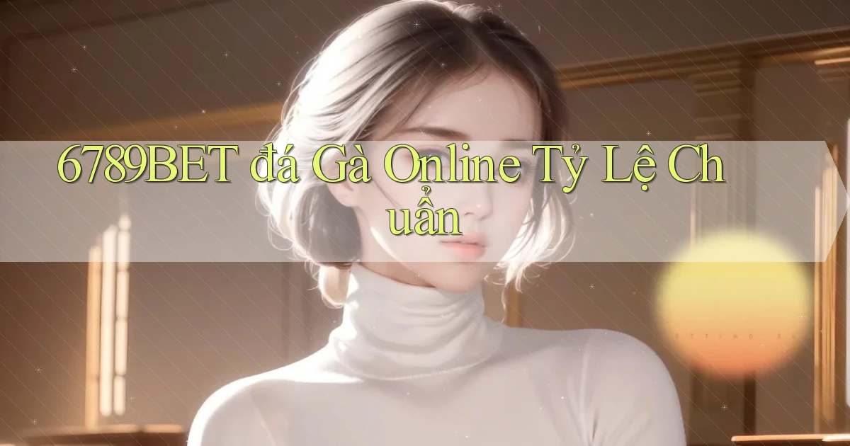 6789bet  đá gà online tỷ lệ chuẩn