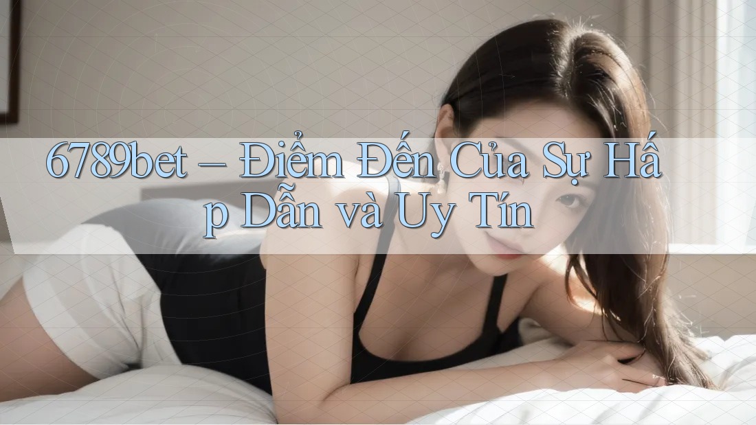 6789bet – Điểm Đến Của Sự Hấp Dẫn và Uy Tín 6789bet – Điểm Đến Của Sự Hấp Dẫn và Uy Tín