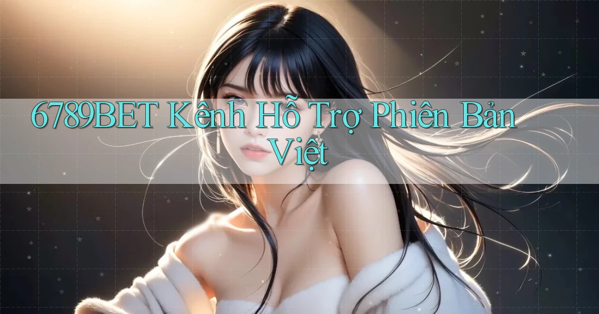 6789bet kênh hỗ trợ phiên bản việt