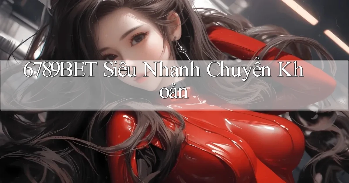 6789bet siêu nhanh chuyển khoản