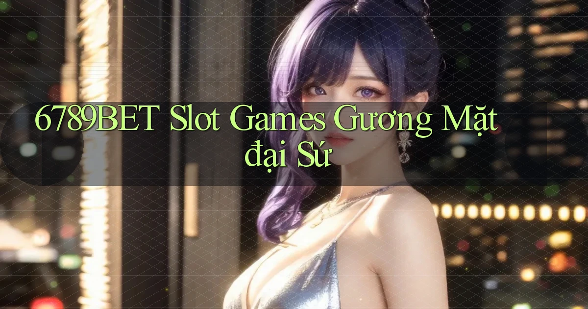 6789bet  slot games gương mặt đại sứ