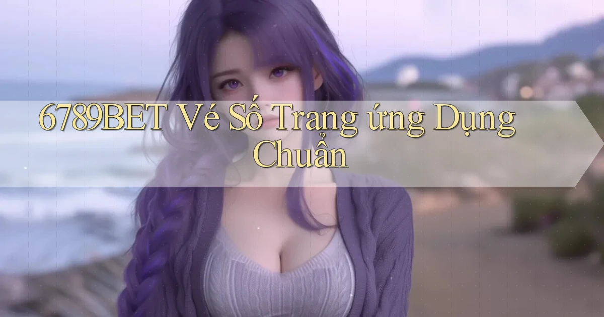 6789bet  vé số trang ứng dụng chuẩn