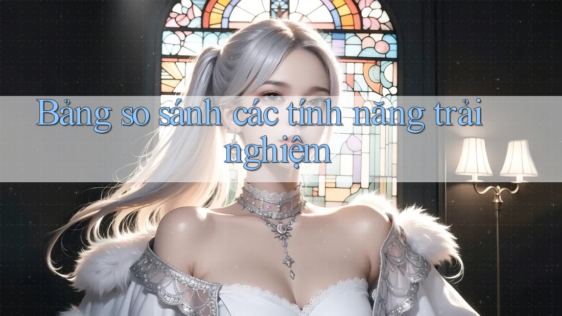 Bảng so sánh các tính năng trải nghiệm