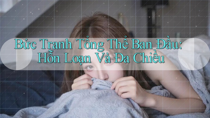 Bức Tranh Tổng Thể Ban Đầu: Hỗn Loạn Và Đa Chiều