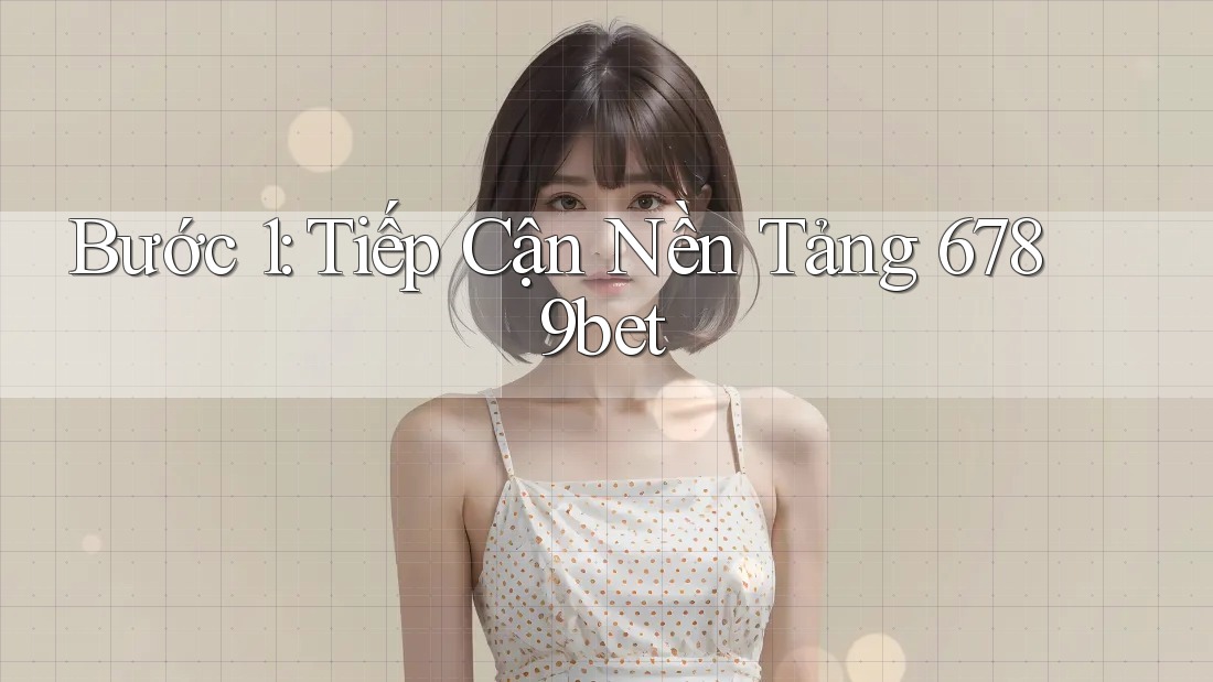 Bước 1: Tiếp Cận Nền Tảng 6789bet