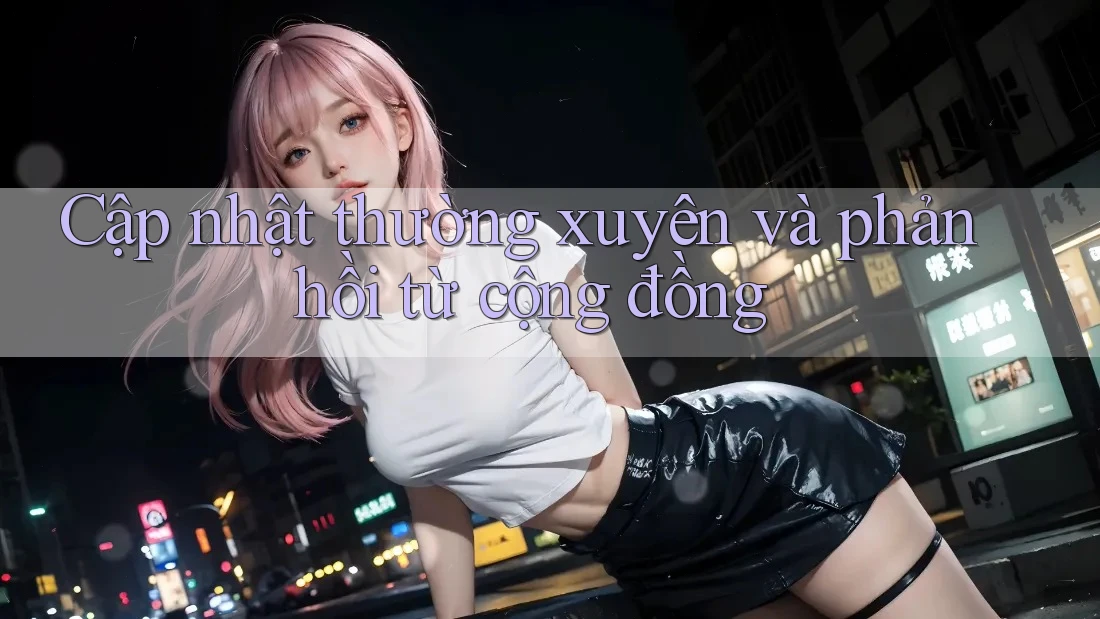 Cập nhật thường xuyên và phản hồi từ cộng đồng